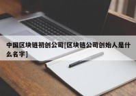 中国区块链初创公司[区块链公司创始人是什么名字]