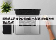 区块链芯片哪个公司的好一点[区块链技术哪家公司好]