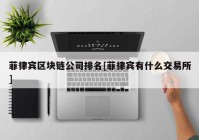 菲律宾区块链公司排名[菲律宾有什么交易所]