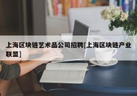 上海区块链艺术品公司招聘[上海区块链产业联盟]