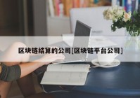 区块链结算的公司[区块链平台公司]