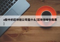 a股中的区块链公司是什么[区块链哪些股票]