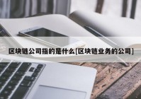 区块链公司指的是什么[区块链业务的公司]