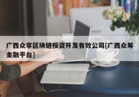 广西众享区块链投资开发有效公司[广西众筹金融平台]