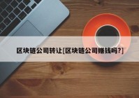 区块链公司转让[区块链公司赚钱吗?]