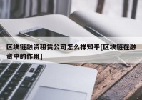 区块链融资租赁公司怎么样知乎[区块链在融资中的作用]