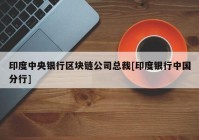 印度中央银行区块链公司总裁[印度银行中国分行]