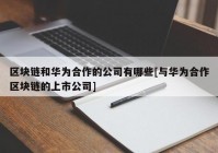 区块链和华为合作的公司有哪些[与华为合作区块链的上市公司]