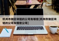 杭州市做区块链的公司有哪些[杭州市做区块链的公司有哪些公司]