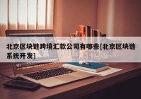 北京区块链跨境汇款公司有哪些[北京区块链系统开发]