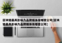 区块链最具影响力品牌媒体有哪些公司[区块链最具影响力品牌媒体有哪些公司]