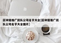 区块链推广团队公司名字大全[区块链推广团队公司名字大全图片]