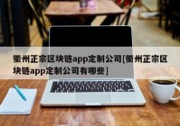 衢州正宗区块链app定制公司[衢州正宗区块链app定制公司有哪些]