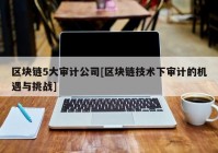 区块链5大审计公司[区块链技术下审计的机遇与挑战]