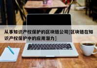 从事知识产权保护的区块链公司[区块链在知识产权保护中的应用潜力]