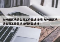 为外国区块链公司工作是违法吗[为外国区块链公司工作是违法吗还是违法]