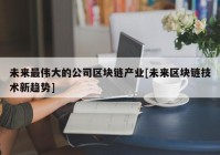 未来最伟大的公司区块链产业[未来区块链技术新趋势]