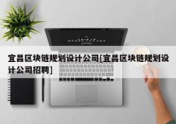 宜昌区块链规划设计公司[宜昌区块链规划设计公司招聘]