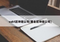 vakt区块链公司[著名区块链公司]