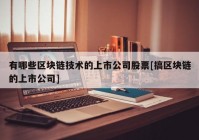 有哪些区块链技术的上市公司股票[搞区块链的上市公司]