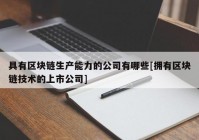 具有区块链生产能力的公司有哪些[拥有区块链技术的上市公司]