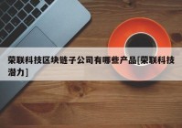 荣联科技区块链子公司有哪些产品[荣联科技潜力]