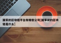 国家的区块链平台有哪些公司[国家说的区块链是什么]