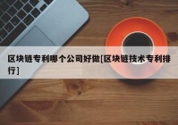 区块链专利哪个公司好做[区块链技术专利排行]