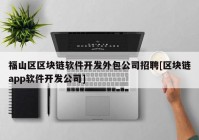 福山区区块链软件开发外包公司招聘[区块链app软件开发公司]