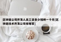 区块链公司开发人员工资多少钱啊一个月[区块链技术开发公司有哪家]