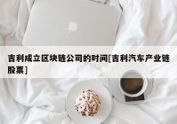 吉利成立区块链公司的时间[吉利汽车产业链股票]