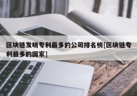 区块链发明专利最多的公司排名榜[区块链专利最多的国家]