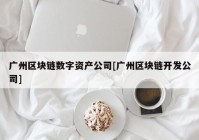 广州区块链数字资产公司[广州区块链开发公司]